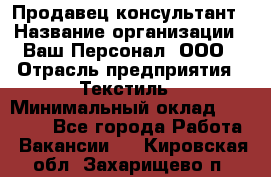 Продавец-консультант › Название организации ­ Ваш Персонал, ООО › Отрасль предприятия ­ Текстиль › Минимальный оклад ­ 38 000 - Все города Работа » Вакансии   . Кировская обл.,Захарищево п.